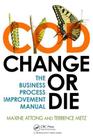 Change or Die: The Business Process Improvement Manual By Maxine Attong, Terrence Metz Cover Image