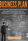 Business Plan: Best Proven Techniques to Writing a Successful Business Plan to Maximize a Profitable Business By Brian Gadsen Cover Image