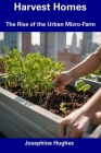 Harvest Homes: The Rise of the Urban Micro-Farm By Josephine Hughes Cover Image