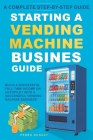 Starting a Vending Machine Business Guide: Step-by-Step Strategies to Build a Successful Full-Time Income on Autopilot with a Successful Vending Machi By Pedro Durant Cover Image