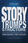 Story Trumps Structure: How to Write Unforgettable Fiction by Breaking the Rules Cover Image