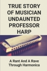 True Story Of Musician Undaunted Professor Harp: A Rant And A Rave Through Harmonica: Inspirational Short Stories About Music By Austin Peugh Cover Image