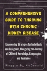 A Comprehensive Guide to Thriving with Chronic Kidney Disease: Empowering Strategies for Individuals and Caregivers, Navigating the Journey of CKD wit By Maggie E. McDonald Cover Image
