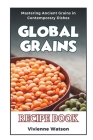 Global Grains: Mastering Ancient Grains in Contemporary Dishes (RECIPE BOOK) By Vivienne Watson Cover Image