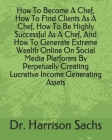 How To Become A Chef, How To Find Clients As A Chef, How To Be Highly Successful As A Chef, And How To Generate Extreme Wealth Online On Social Media By Harrison Sachs Cover Image