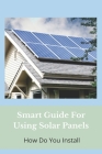 Smart Guide For Using Solar Panels: How Do You Install: Solar Panel Installation Process Cover Image