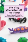 DIY Clay Characters Of Toy Story: Creative Ideas To Make Toy Story's Character In Polymer Clay: Make Your Own Characters Clay from Toy Story By Tony Denegal Cover Image