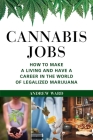 Cannabis Jobs: How to Make a Living and Have a Career in the World of Legalized Marijuana By Andrew Ward Cover Image