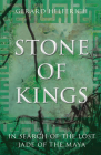 Stone of Kings: In Search of the Lost Jade of the Maya By Gerard Helferich Cover Image