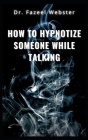 How to Hypnotize Someone While Talking By Fazeel Webster Cover Image