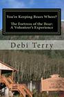 You're Keeping Bears Where?: The Fortress of the Bear: A Volunteer's Experience By Debi Terry Cover Image