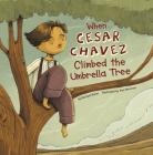 When Cesar Chavez Climbed the Umbrella Tree (Leaders Doing Headstands) By Rachael Hanel, Alex Herrerias (Illustrator) Cover Image