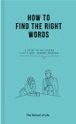 How to Find the Right Words: A Guide to Delivering Life's Most Awkward Messages By The School of Life, Alain de Botton (Editor) Cover Image