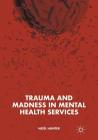 Trauma and Madness in Mental Health Services By Noël Hunter Cover Image