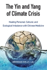 The Yin and Yang of Climate Crisis: Healing Personal, Cultural, and Ecological Imbalance with Chinese Medicine By Brendan Kelly Cover Image