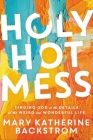 Holy Hot Mess: Finding God in the Details of this Weird and Wonderful Life By Mary Katherine Backstrom, Kristina Kuzmic (Foreword by) Cover Image