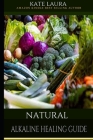 Natural Alkaline Healing Guide: The Healing Guide to Naturally Cleanse, Detoxify, and Cure Disease in the Body, Mucus Cleansing Alkaline Diet. By Kate Laura Cover Image
