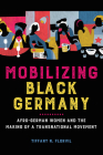 Mobilizing Black Germany: Afro-German Women and the Making of a Transnational Movement (Black Internationalism) By Tiffany N. Florvil Cover Image