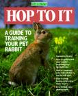 Hop To It: A Guide to Training Your Pet Rabbit By Samantha Hunter Cover Image
