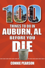 100 Things to Do in Auburn, Alabama, Before You Die (100 Things to Do Before You Die) By Connie Pearson Cover Image