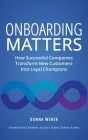 Onboarding Matters: How Successful Companies Transform New Customers Into Loyal Champions By Donna Weber Cover Image