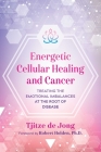 Energetic Cellular Healing and Cancer: Treating the Emotional Imbalances at the Root of Disease By Tjitze de Jong, Robert Holden (Foreword by) Cover Image