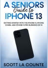 A Seniors Guide to iPhone 13: Getting Started With the iPhone 13, iPhone 13 Mini, and iPhone 13 Pro Running iOS 15 Cover Image