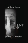 A Silent Life: A True Story By Jeffrey D. Barbieri Cover Image