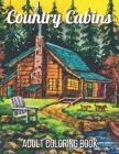 Country Cabins Adult Coloring Book: An Adult Coloring Book Featuring Charming Interior Design, Rustic Cabins, Enchanting Countryside Scenery with Beau By Allen Roberts Cover Image