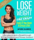 Lose Weight Like Crazy Even If You Have a Crazy Life!: Life Lessons and a Breakthrough 30-Day Nutrition and Fitness Solution!  By Autumn Calabrese Cover Image
