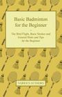 Basic Badminton for the Beginner - The Bird Flight, Basic Strokes and General Hints and Tips for the Beginner By Various Cover Image