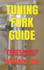 Tuning Fork Guide: TUNING FORK GUIDE: The Compete Guide On Everything You Need To Know On How To Healing For Your Health By William Joe Cover Image