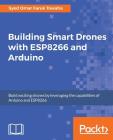 Building Smart Drones with ESP8266 and Arduino By Syed Omar Faruk Towaha Cover Image