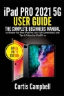 iPad Pro 2021 5G User Guide: The Complete Beginners Manual to Master the New iPad Pro 2021 (5th Generation) and Tips & Tricks for iPadOS 14 (Large By Curtis Campbell Cover Image