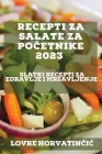 Recepti za salate za početnike 2023: Slatki recepti za zdravlje i mrsavljenje By Lovre Horvatinčic Cover Image