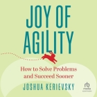 Joy of Agility: How to Solve Problems and Succeed Sooner Cover Image