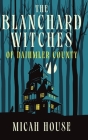 The Blanchard Witches of Daihmler County By Micah House Cover Image