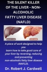 The Silent Killer of the Liver - Non-Alcoholic Fatty Liver Disease: a piece of work designed to help you learn how to take good care of your liver by Cover Image