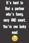 It's hard to find a partner who's funny, sexy AND smart. You're one lucky man!: Funny Valentine's Day Gifts for Him, Men, Boyfriend, Husband - cute ga By Jh Notebooks Cover Image