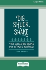 Dig [ Shuck [ Shake: Fish & Seafood Recipes from the Pacific Northwest [Large Print 16 Pt Edition] Cover Image