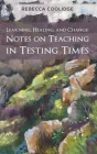 Learning, Healing, and Change: Notes on Teaching in Testing Times By Rebecca Coolidge Cover Image