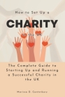 How to Set Up a Charity in the UK: The Complete Guide to Starting Up and Running a Successful Charity in the UK Cover Image