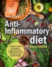 Anti-Inflammatory Diet: 4-Week Meal Plan for Beginners with Easy Recipes to Fight Inflammation and Restore Your Healthy Weight By Emma Green Cover Image