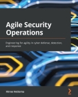 Agile Security Operations: Engineering for agility in cyber defense, detection, and response Cover Image
