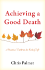 Achieving a Good Death: A Practical Guide to the End of Life By Chris Palmer Cover Image