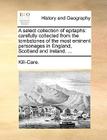 A Select Collection of Epitaphs: Carefully Collected from the Tombstones of the Most Eminent Personages in England, Scotland and Ireland. ... By Kill-Care Cover Image