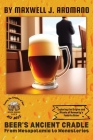 Beer's Ancient Cradle: Exploring the Origins and Rituals of Humanity's Favorite Brew By Maxwell J Aromano Cover Image