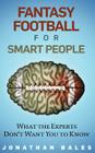 Fantasy Football for Smart People: What the Experts Don't Want You to Know By Jonathan Bales Cover Image
