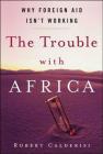 The Trouble with Africa: Why Foreign Aid Isn't Working By Robert Calderisi Cover Image