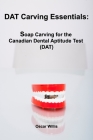 DAT Carving Essentials: Soap Carving for the Canadian Dental Aptitude Test (DAT) By Oscar Willis Cover Image